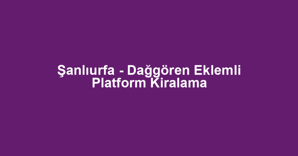 Şanlıurfa - Dağgören Eklemli Platform Kiralama
