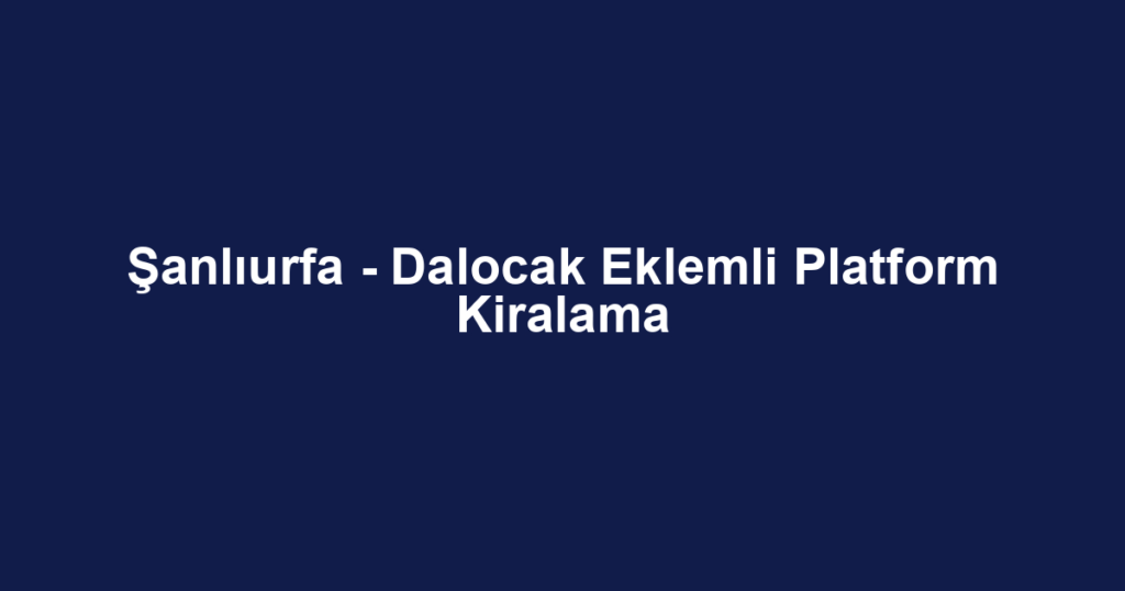 Şanlıurfa - Dalocak Eklemli Platform Kiralama