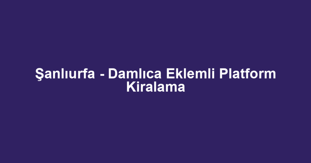 Şanlıurfa - Damlıca Eklemli Platform Kiralama