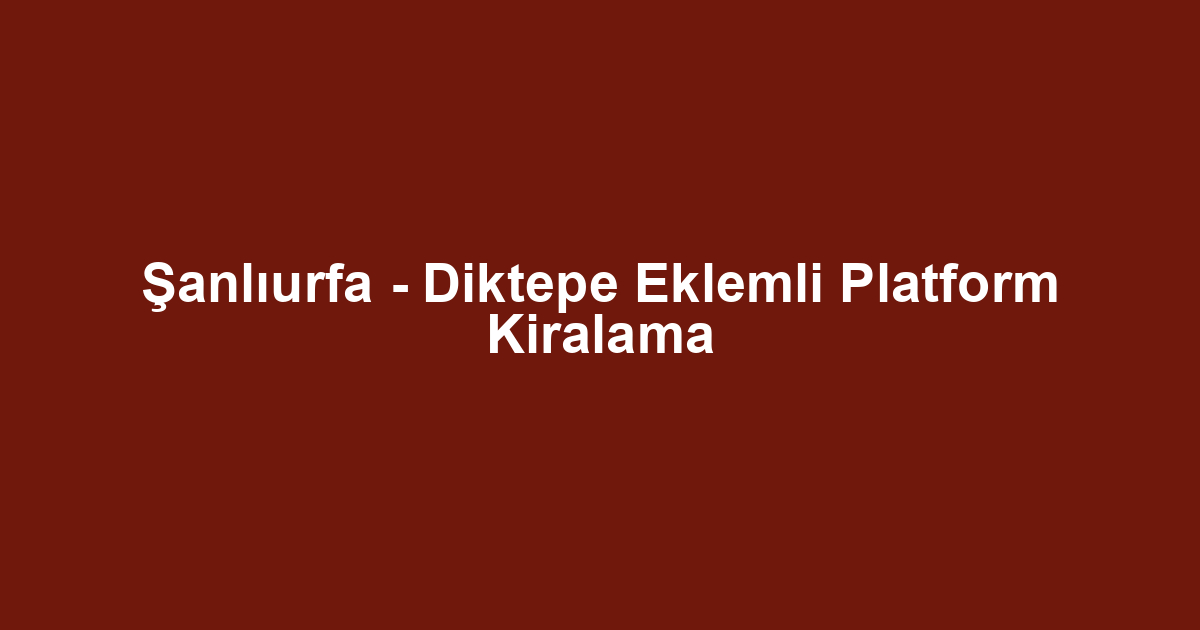 Şanlıurfa - Diktepe Eklemli Platform Kiralama