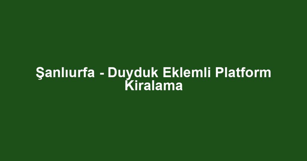 Şanlıurfa - Duyduk Eklemli Platform Kiralama
