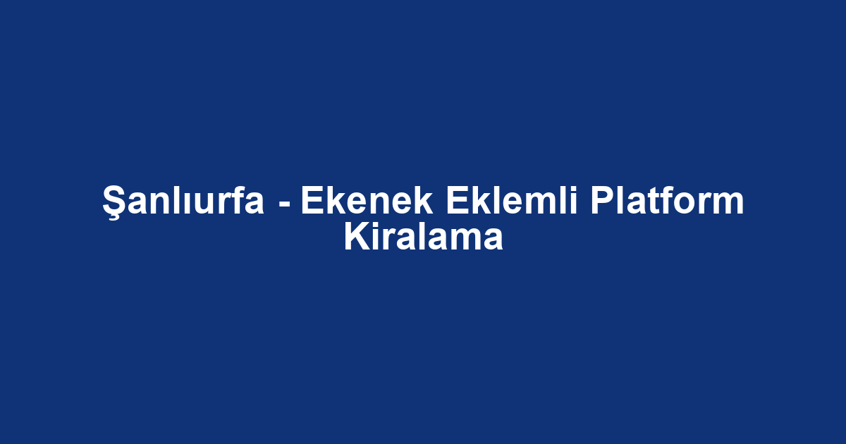 Şanlıurfa - Ekenek Eklemli Platform Kiralama