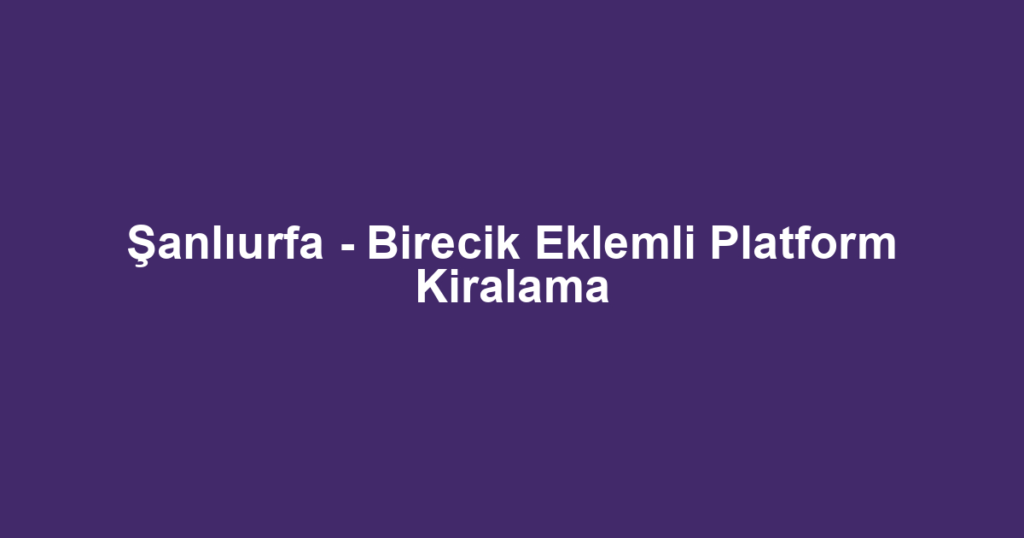 Şanlıurfa - Birecik Eklemli Platform Kiralama