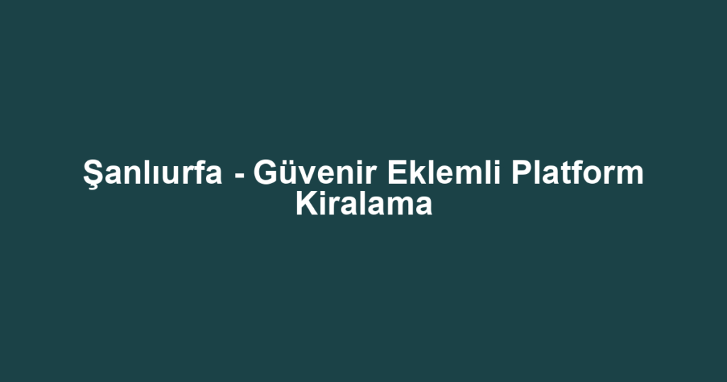Şanlıurfa - Güvenir Eklemli Platform Kiralama