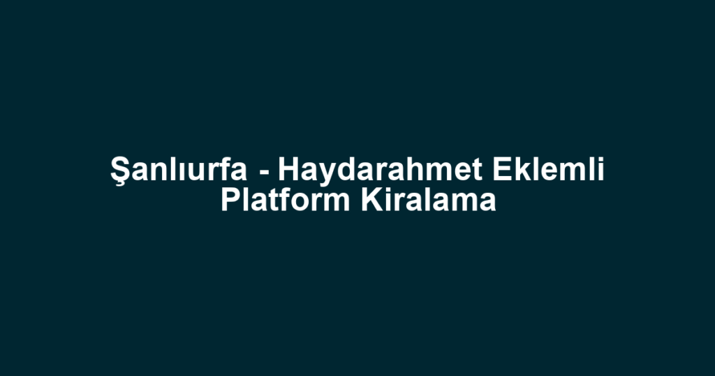 Şanlıurfa - Haydarahmet Eklemli Platform Kiralama