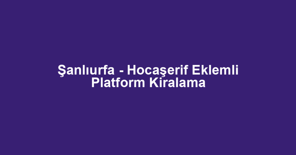 Şanlıurfa - Hocaşerif Eklemli Platform Kiralama