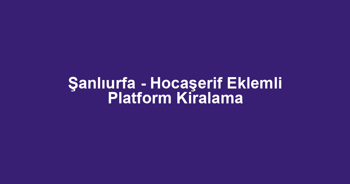 Şanlıurfa - Hocaşerif Eklemli Platform Kiralama