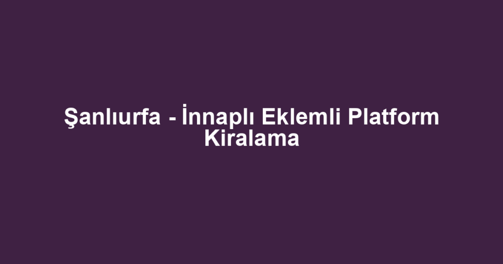 Şanlıurfa - İnnaplı Eklemli Platform Kiralama