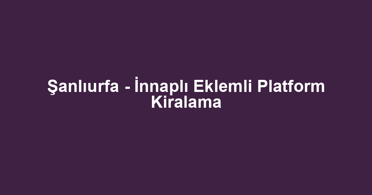 Şanlıurfa - İnnaplı Eklemli Platform Kiralama