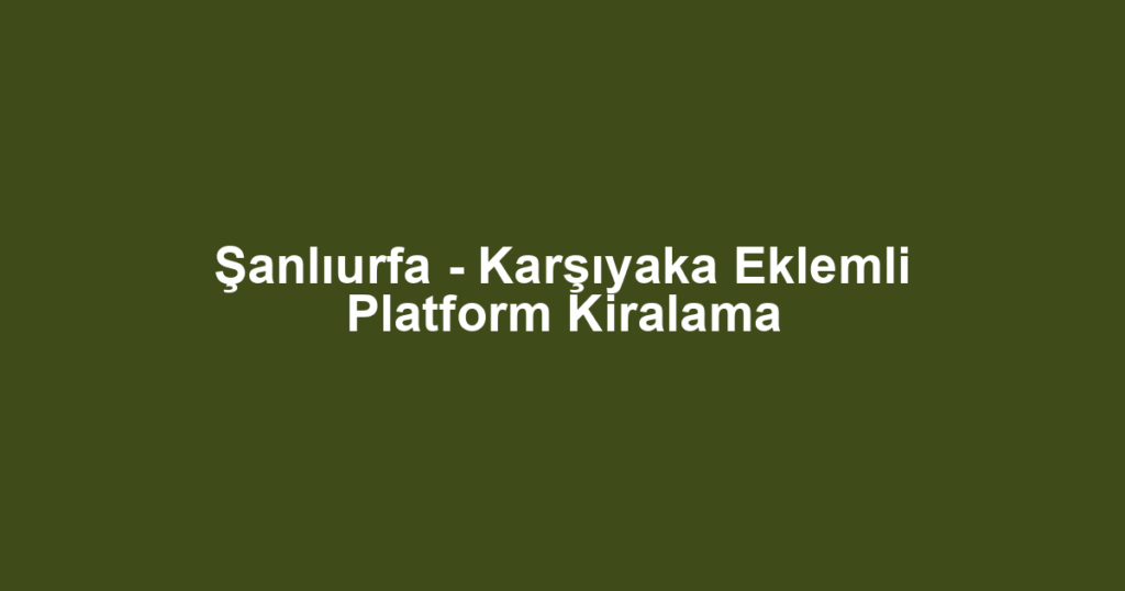 Şanlıurfa - Karşıyaka Eklemli Platform Kiralama