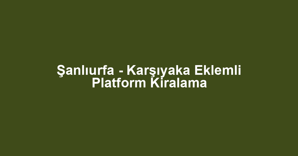 Şanlıurfa - Karşıyaka Eklemli Platform Kiralama