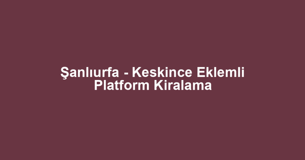 Şanlıurfa - Keskince Eklemli Platform Kiralama