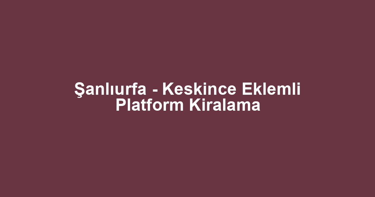 Şanlıurfa - Keskince Eklemli Platform Kiralama