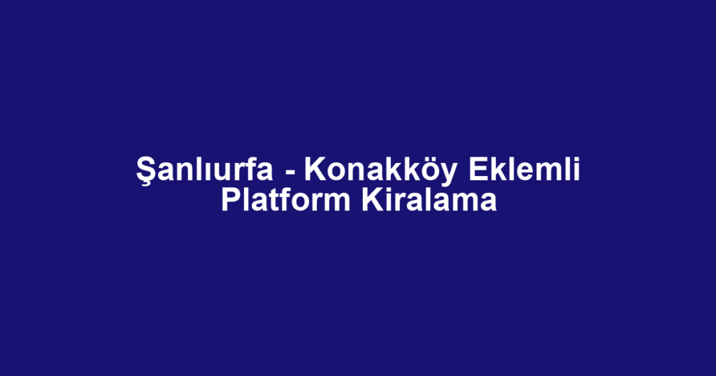 Şanlıurfa - Konakköy Eklemli Platform Kiralama