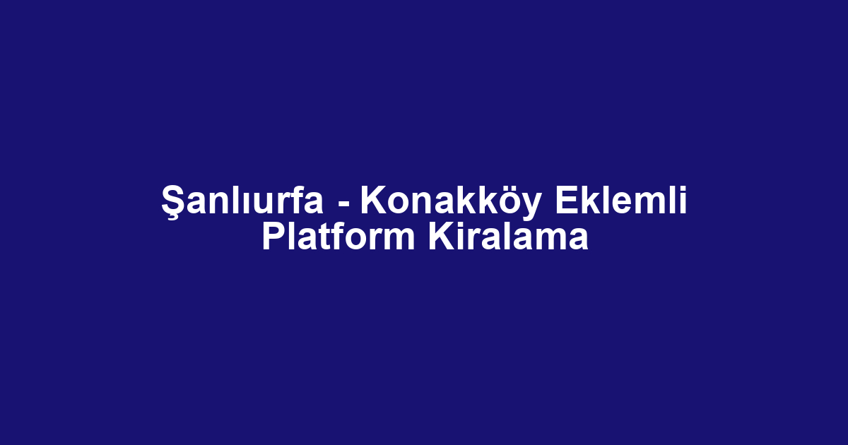 Şanlıurfa - Konakköy Eklemli Platform Kiralama