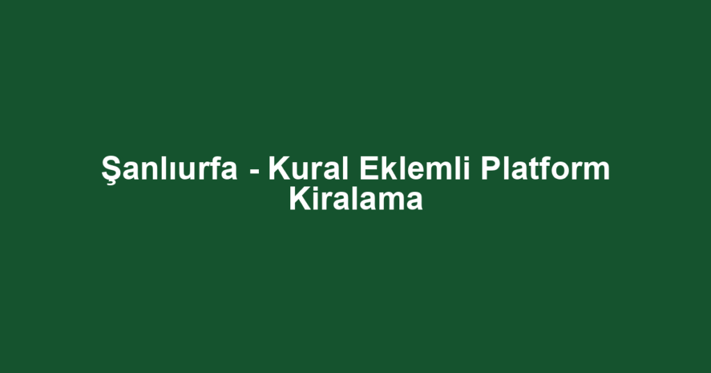 Şanlıurfa - Kural Eklemli Platform Kiralama