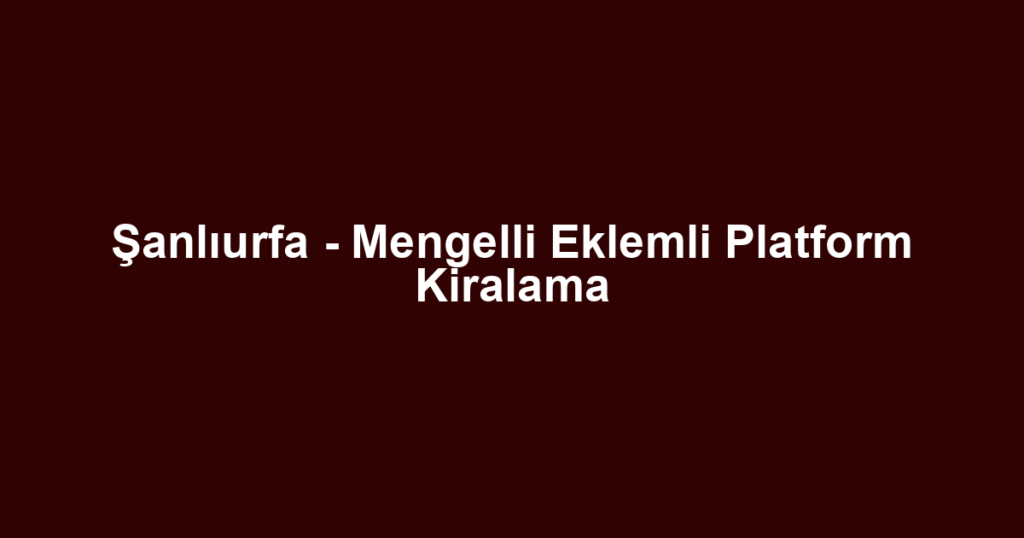 Şanlıurfa - Mengelli Eklemli Platform Kiralama