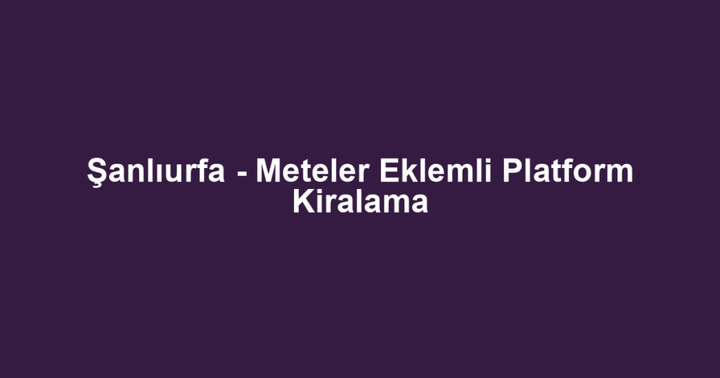 Şanlıurfa - Meteler Eklemli Platform Kiralama