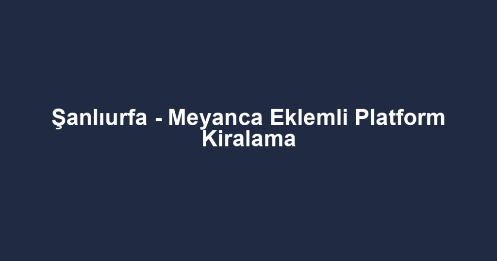 Şanlıurfa - Meyanca Eklemli Platform Kiralama