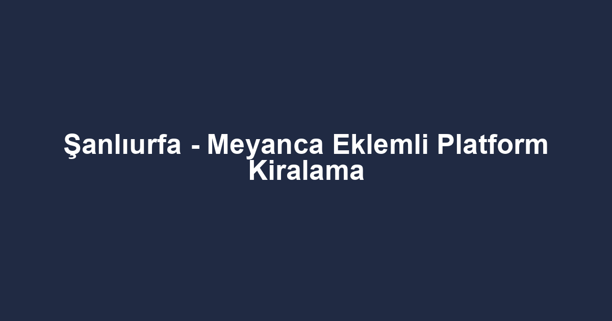 Şanlıurfa - Meyanca Eklemli Platform Kiralama