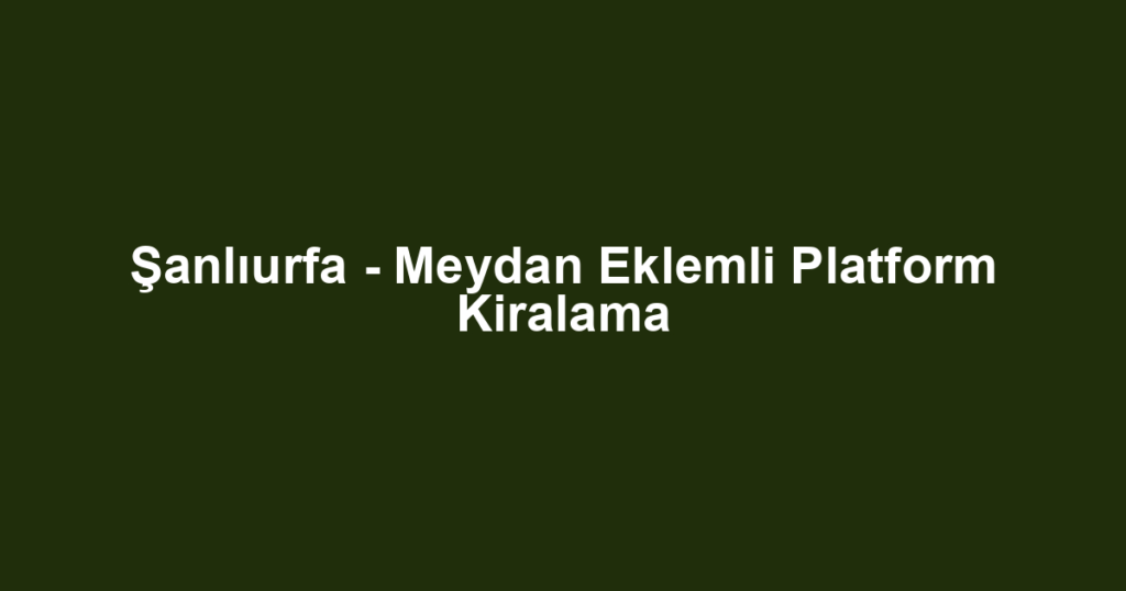 Şanlıurfa - Meydan Eklemli Platform Kiralama