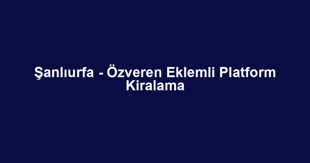 Şanlıurfa - Özveren Eklemli Platform Kiralama