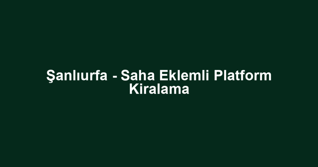 Şanlıurfa - Saha Eklemli Platform Kiralama