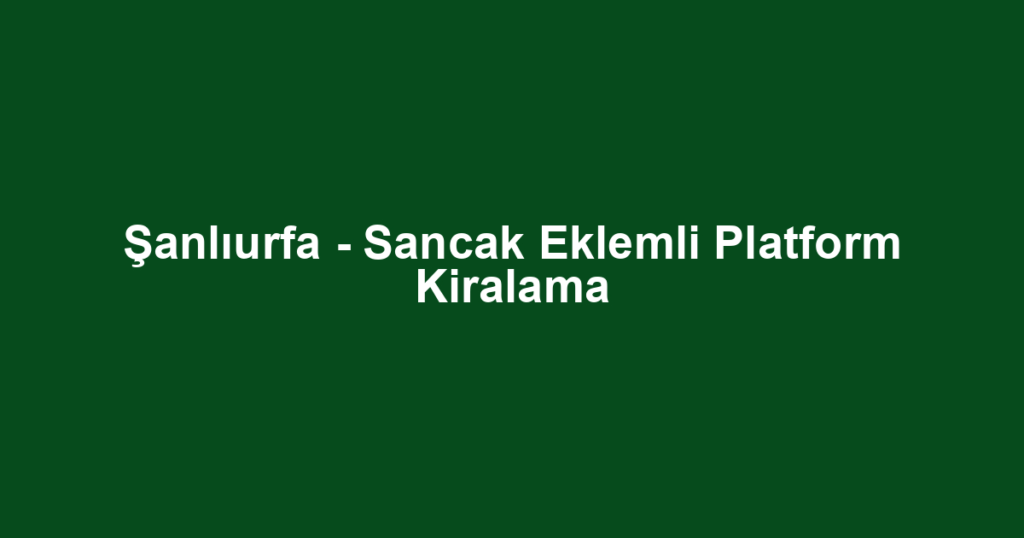 Şanlıurfa - Sancak Eklemli Platform Kiralama
