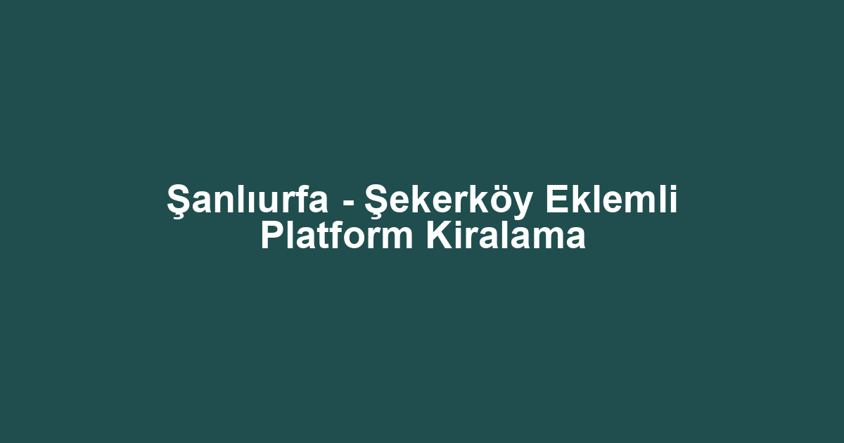 Şanlıurfa - Şekerköy Eklemli Platform Kiralama