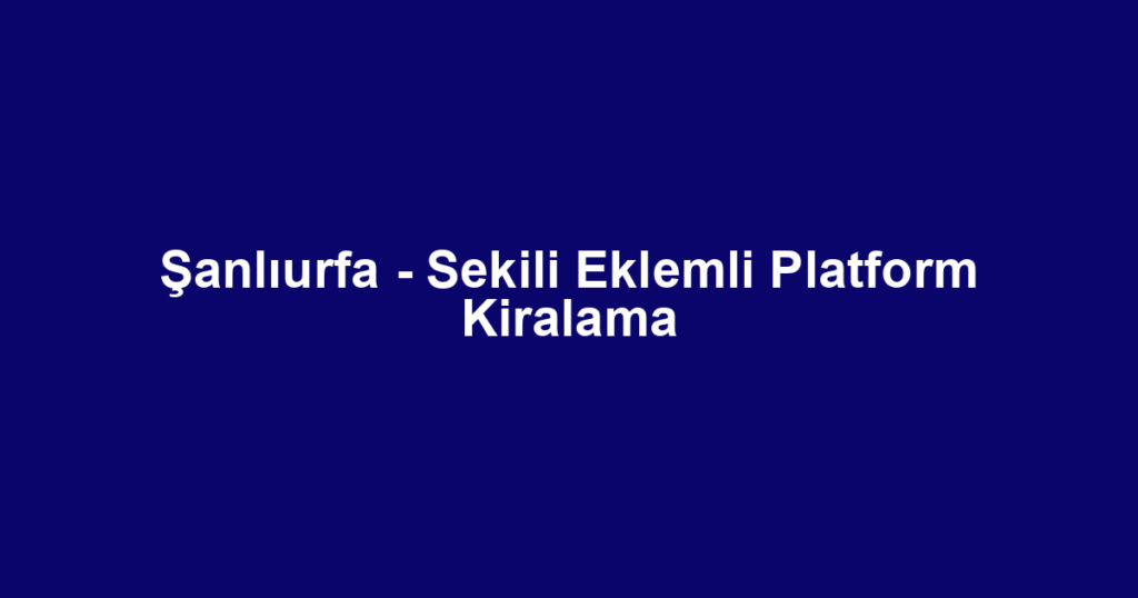 Şanlıurfa - Sekili Eklemli Platform Kiralama