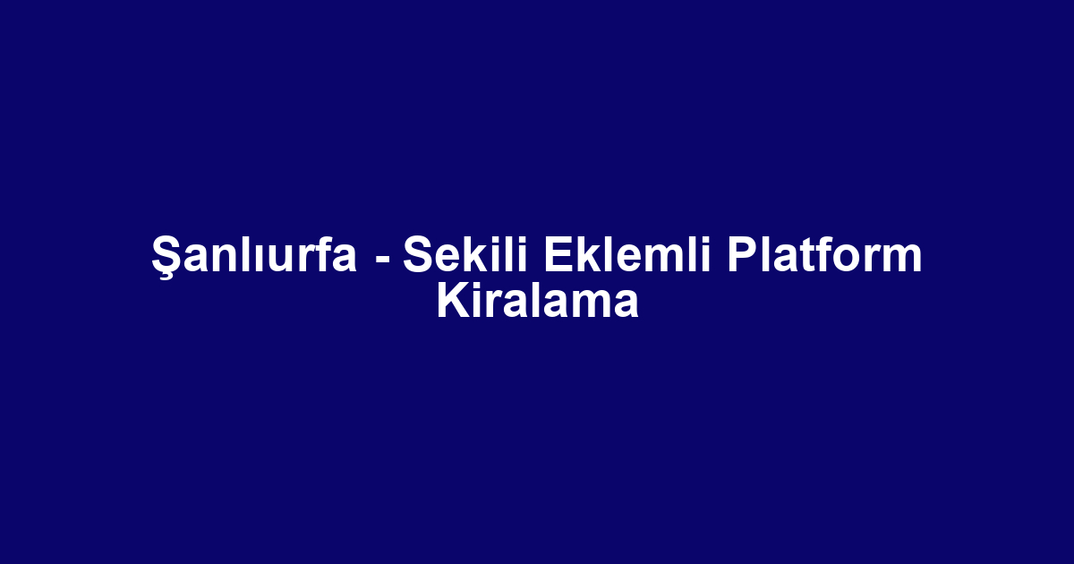Şanlıurfa - Sekili Eklemli Platform Kiralama