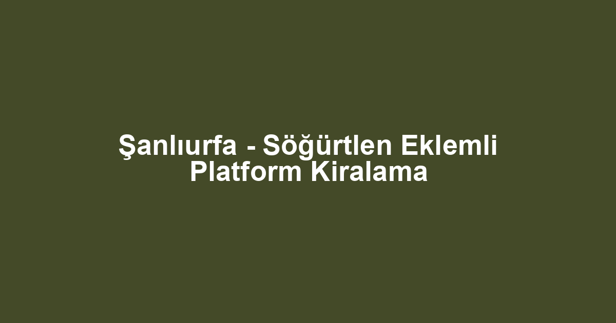 Şanlıurfa - Söğürtlen Eklemli Platform Kiralama