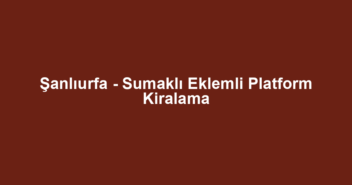 Şanlıurfa - Sumaklı Eklemli Platform Kiralama