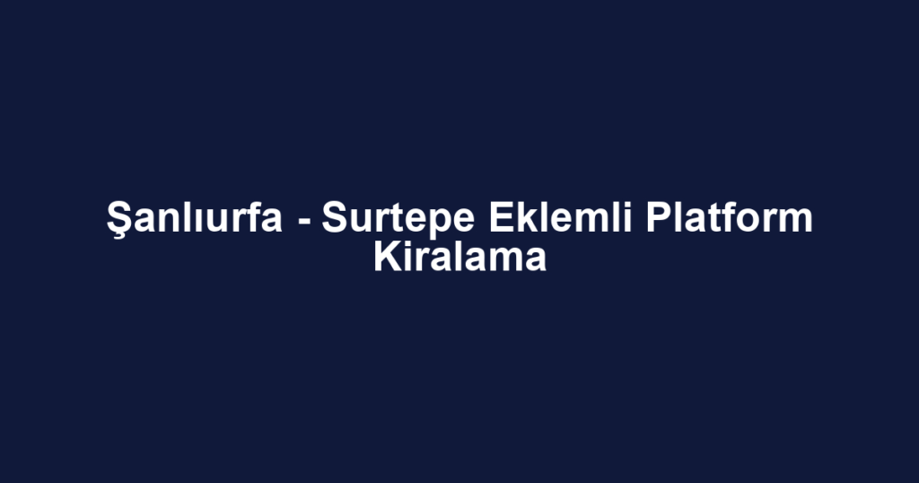 Şanlıurfa - Surtepe Eklemli Platform Kiralama