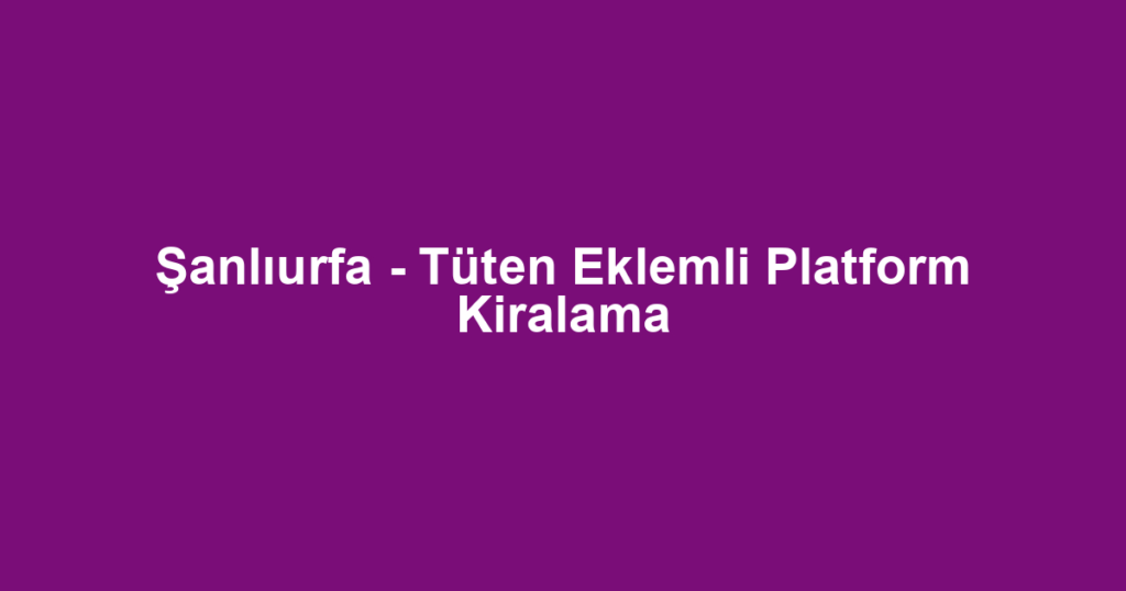 Şanlıurfa - Tüten Eklemli Platform Kiralama