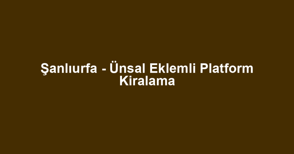 Şanlıurfa - Ünsal Eklemli Platform Kiralama