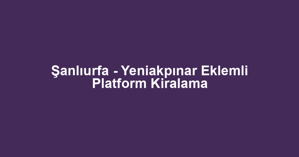 Şanlıurfa - Yeniakpınar Eklemli Platform Kiralama