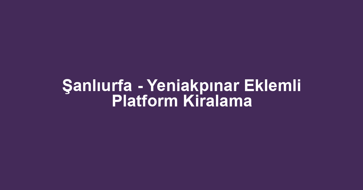 Şanlıurfa - Yeniakpınar Eklemli Platform Kiralama