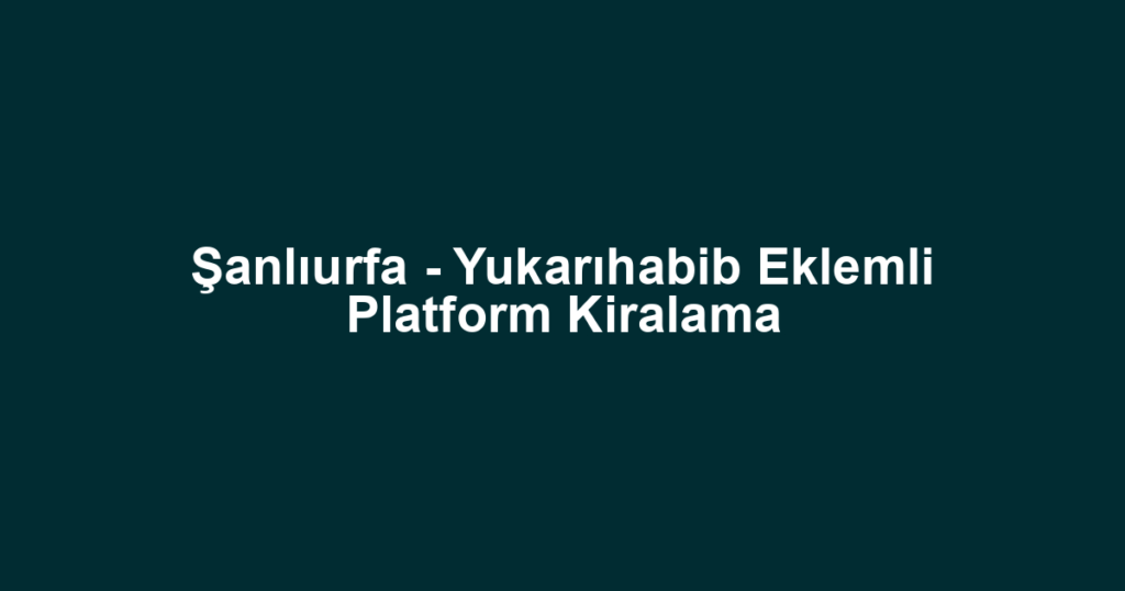 Şanlıurfa - Yukarıhabib Eklemli Platform Kiralama