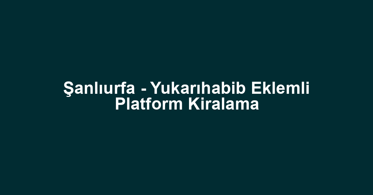 Şanlıurfa - Yukarıhabib Eklemli Platform Kiralama