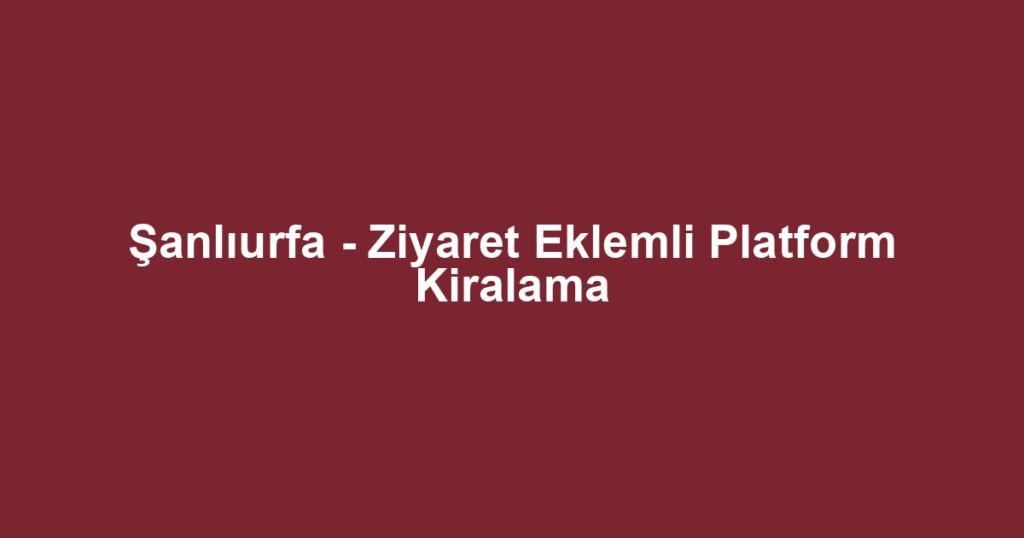 Şanlıurfa - Ziyaret Eklemli Platform Kiralama
