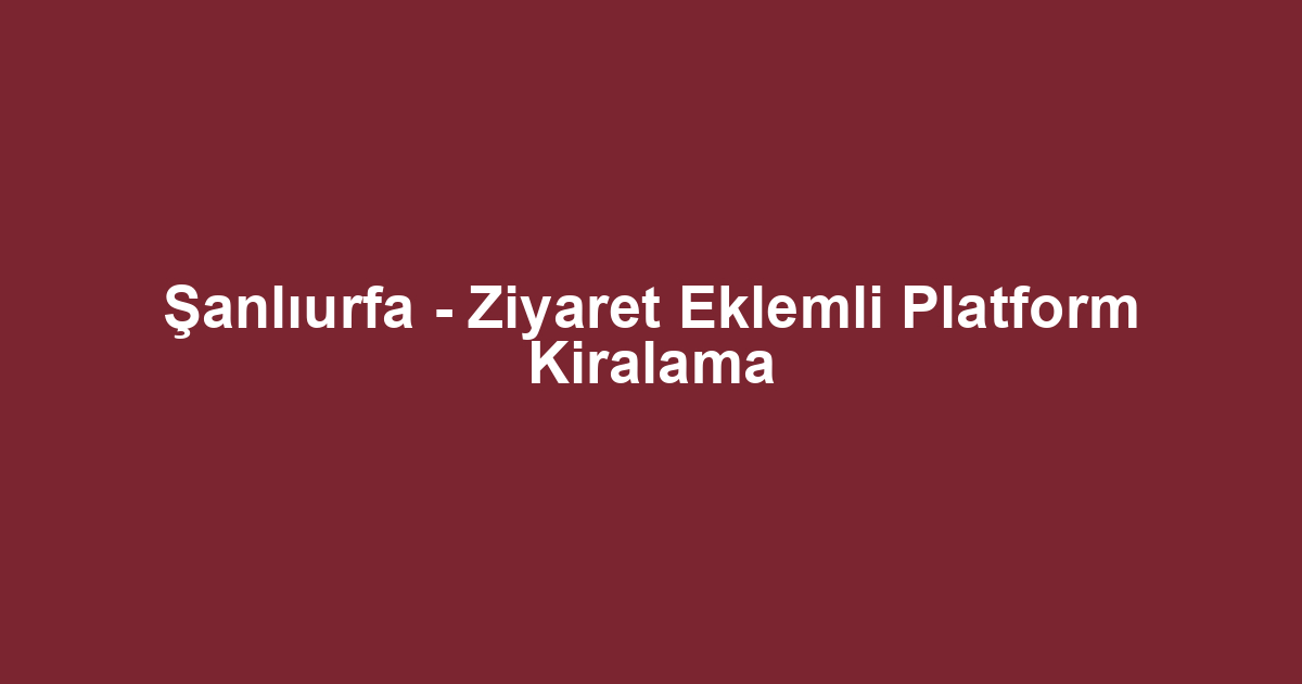 Şanlıurfa - Ziyaret Eklemli Platform Kiralama