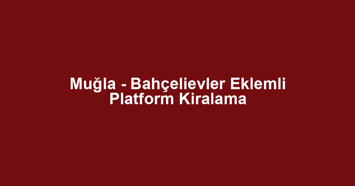 Muğla - Bahçelievler Eklemli Platform Kiralama