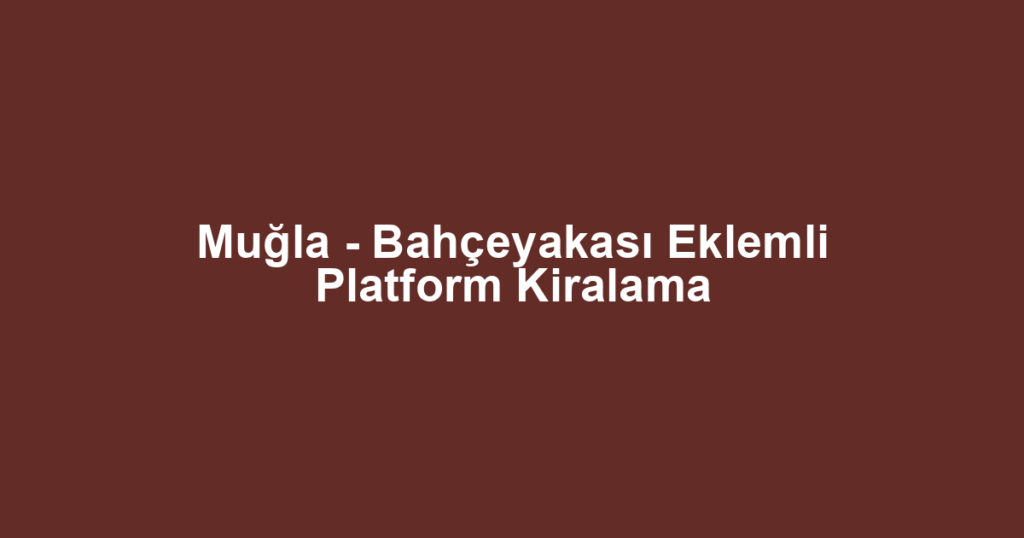 Muğla - Bahçeyakası Eklemli Platform Kiralama