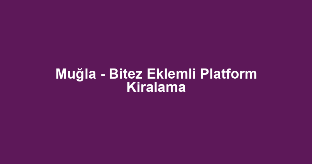 Muğla - Bitez Eklemli Platform Kiralama