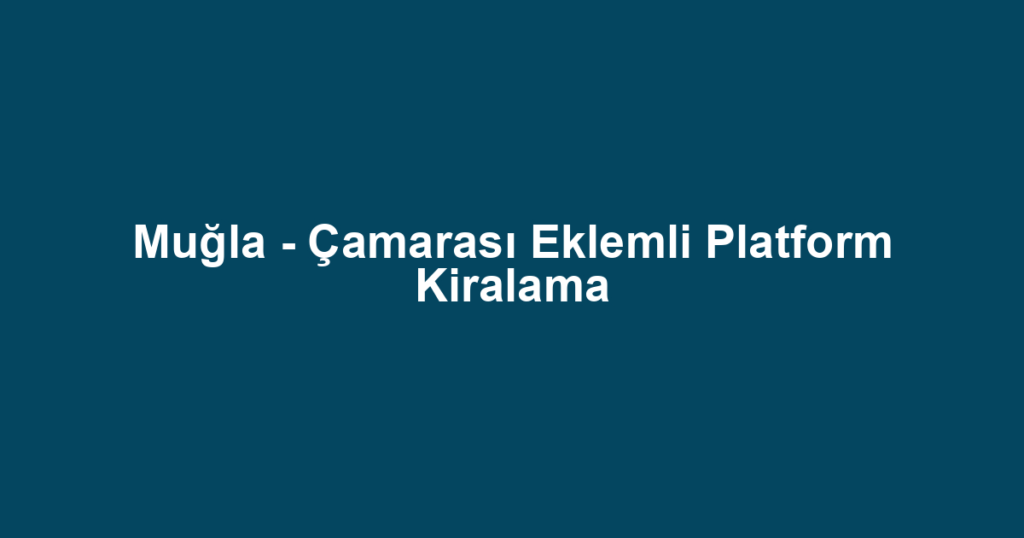Muğla - Çamarası Eklemli Platform Kiralama