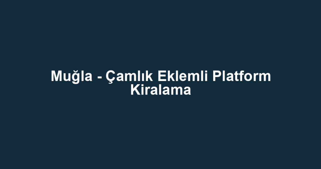 Muğla - Çamlık Eklemli Platform Kiralama