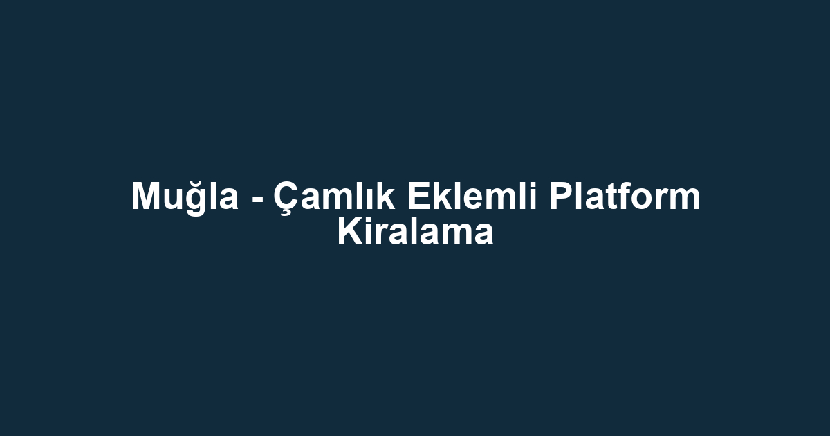 Muğla - Çamlık Eklemli Platform Kiralama
