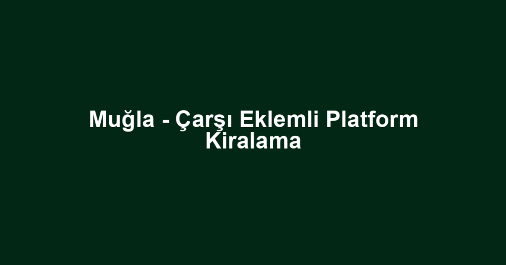 Muğla - Çarşı Eklemli Platform Kiralama