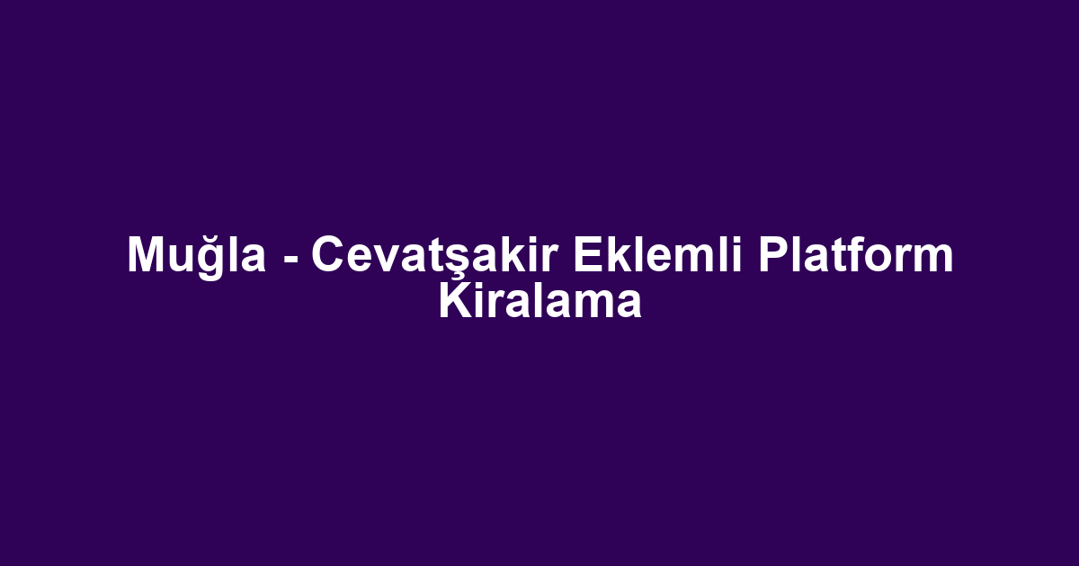 Muğla - Cevatşakir Eklemli Platform Kiralama